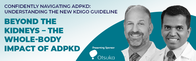 Confidently Navigating ADPKD: Understanding the New KDIGO Guideline, Decoding ADPKD: Beyond the Kidneys – The Whole-Body Impact of ADPKD